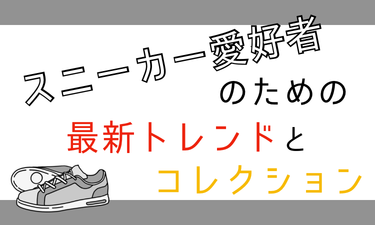 スニーカー愛好者のための最新トレンドとコレクション